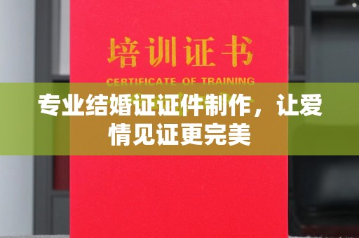 红桥专业结婚证证件制作，让爱情见证更完美